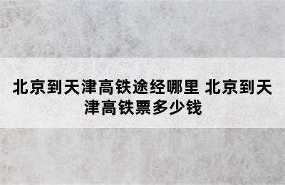 北京到天津高铁途经哪里 北京到天津高铁票多少钱